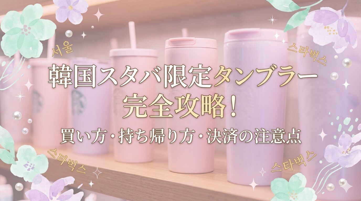 韓国スタバ限定タンブラー完全攻略！買い方・持ち帰り方・決済の注意点