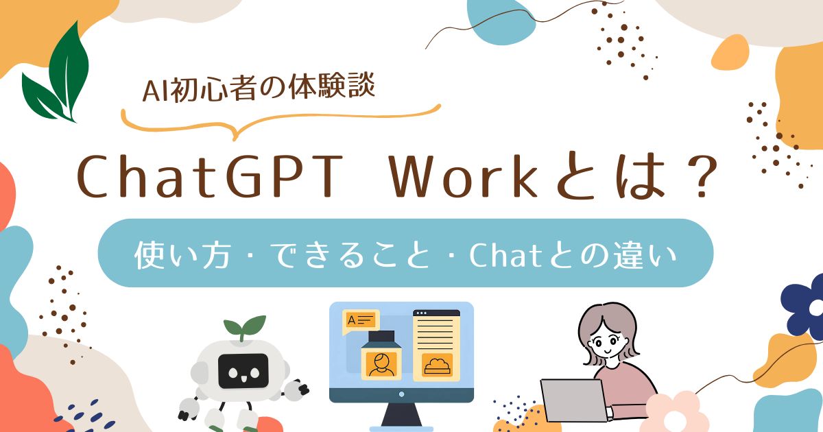 ChatGPT Workとは？使い方・できること・Chatとの違い【初心者の体験談】