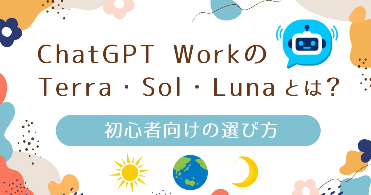 ChatGPT WorkのTerra・Sol・Lunaとは？初心者向けの選び方