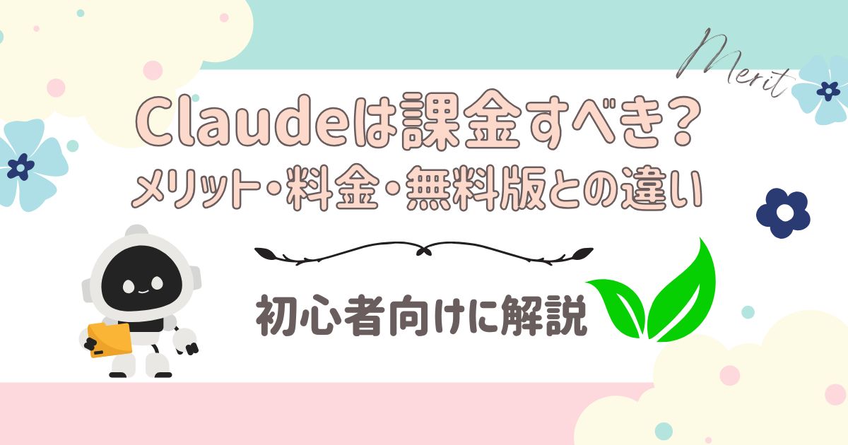 Claudeは課金すべき？ メリット・料金・無料版との違いを初心者向けに解説